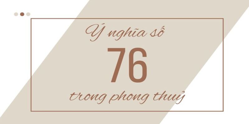 y-nghia-so-76-theo-phong-thuy